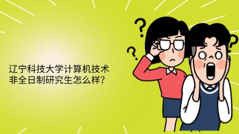 5辽宁科技大学计算机技术非全日制研究生怎么样？.jpg