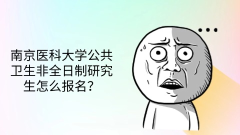 22南京医科大学公共卫生非全日制研究生怎么报名？.jpg