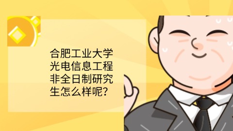 25合肥工业大学光电信息工程非全日制研究生怎么样呢？.jpg
