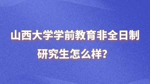 13山西大学学前教育非全日制研究生怎么样？.jpg