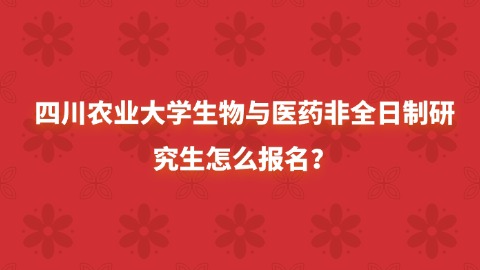 22四川农业大学生物与医药非全日制研究生怎么报名？.jpg