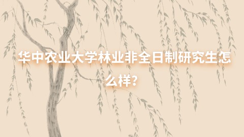 25华中农业大学林业非全日制研究生怎么样？.jpg