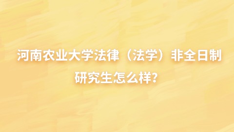 7河南农业大学法律（法学）非全日制研究生怎么样？.jpg