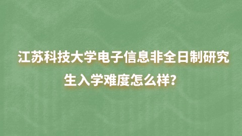 12江苏科技大学电子信息非全日制研究生入学难度怎么样？.jpg