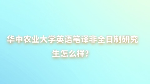 19华中农业大学英语笔译非全日制研究生怎么样？.jpg