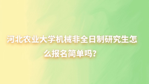 26河北农业大学机械非全日制研究生怎么报名简单吗？.jpg
